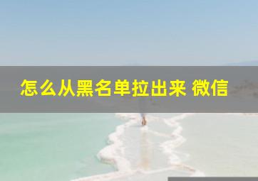 怎么从黑名单拉出来 微信